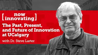 Now Innovating: The Past, Present, and Future of Innovation at UCalgary with Dr. Steve Larter