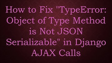 How to Fix "TypeError: Object of Type Method is Not JSON Serializable" in Django AJAX Calls
