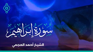 Surah Ibrahim Ahmed Al Ajmi - سورة إبراهيم الشيخ أحمد العجمي