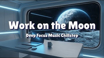 💻Work Music on the Moon 🌜| Chillstep Coding Music for Deep Focus & Absolute Silence