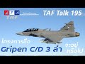 TAF Talk 195 - โครงการซื้อ Gripen C/D เติม 3 ลำจะอยู่หรือไป หลังรัฐบาลใหม่รื้องบ