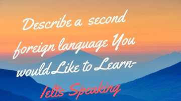 IELTS SPEAKING PART 2 -Describe a second foreign language you would like to learn