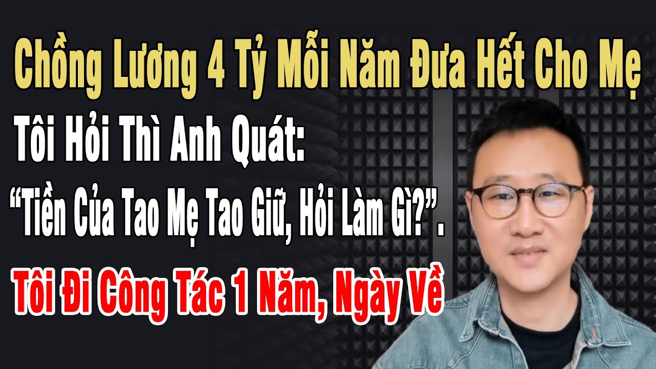 Chồng Lương 4 Tỷ Đưa Hết Cho Mẹ, Tôi Hỏi Anh Quát: “Hỏi Làm Gì?”. Tôi Đi Công Tác 1 Năm, Ngày Về ...