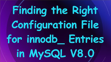 Finding the Right Configuration File for innodb_ Entries in MySQL V8.0
