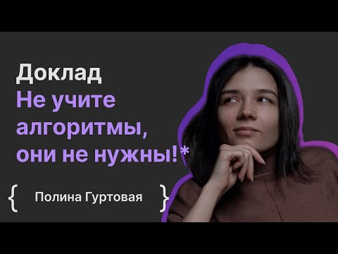 Видео: Полина Гуртовая: Не учите алгоритмы, они не нужны!*
