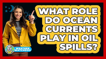 What Role Do Ocean Currents Play In Oil Spills? - Weather Watchdog