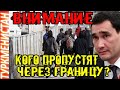 Туркмения новость ВНИМАНИЕ ВСЕМ!!!! Кого пропустят через границу? Türkmenistan