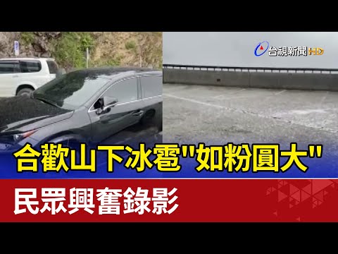 合歡山下冰雹"如粉圓大" 民眾興奮錄影