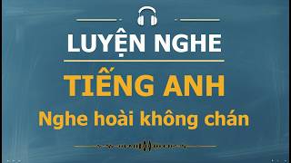 Luyện nghe tiếng Anh mỗi ngày mà không thấy chán!