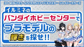 30 MINUTES SISTERS×アイドルマスター シャイニーカラーズコラボ「イルミネのバンダイホビーセンターでプラモデルの輝きを探せ！