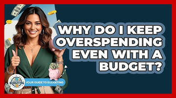 Why Do I Keep Overspending Even With A Budget? - Your Guide to Budgeting