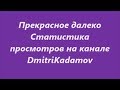 Статистика просмотров видео Прекрасное далеко на канале DmitriKadamov