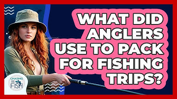 What Did Anglers Use To Pack For Fishing Trips? - Chasing Big Fish