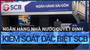 Ngân hàng Nhà nước ra quyết định kiểm soát đặc biệt SCB | VTC Tin mới