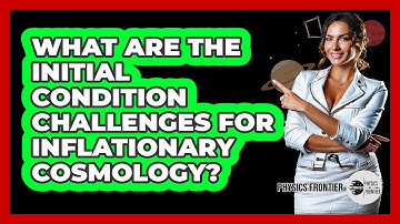 What Are The Initial Condition Challenges For Inflationary Cosmology? - Physics Frontier