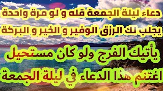 دعاء ليلة الجمعة قله ولو مرة واحدة يجلب لك الرزق الوفير و الخير والبركة ويأتيك الفرج ولو كان مستحيل