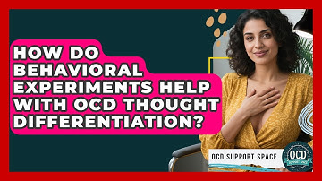 How Do Behavioral Experiments Help With OCD Thought Differentiation? - OCD Support Space