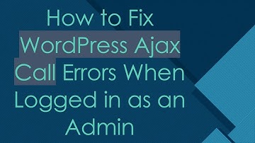 How to Fix WordPress Ajax Call Errors When Logged in as an Admin