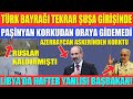 TÜRK BAYRAĞI TEKRAR ŞUŞA GİRİŞİNDE / PAŞİNYAN KORKUDAN ORAYA GİDEMEDİ / LİBYA’DA HAFTER YANLISI...