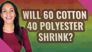 Will 60 Cotton 40 Polyester shrink?