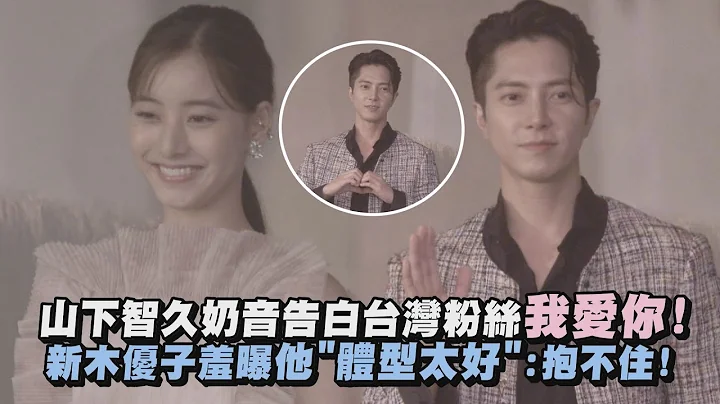 【奶音爆击】山下智久奶音告白台湾粉丝我爱你! 新木优子羞曝他"体型太好":抱不住! - 天天要闻