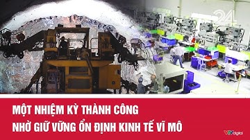 Một nhiệm kỳ thành công nhờ giữ vững ổn định kinh tế vĩ mô | VTV24