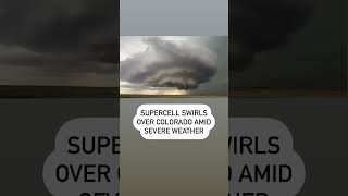 Incredible Supercell Swirls Over Northern Colorado Amid Severe Weather
