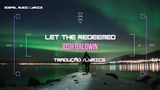 Let The Redeemed - Josh Baldwin Tradução Lyrics