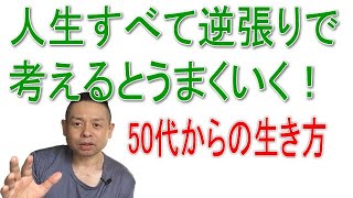 【50代からの生き方】人生すべて逆張りで考えるとうまくいく！