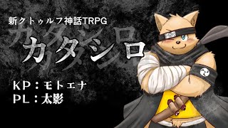 【モトエナ卓】新クトゥルフ神話TRPG『カタシロ』PL：太影
