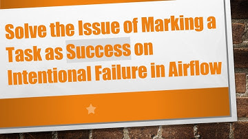 Solve the Issue of Marking a Task as Success on Intentional Failure in Airflow