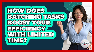 How Does Batching Tasks Boost Your Efficiency With Limited Time? - Ultimate Life Hacks