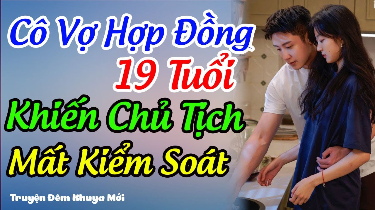 Cô Vợ Hợp Đồng 19 Tuổi Khiến Chủ Tịch Mất Kiểm Soát |Truyện Đêm Khuya