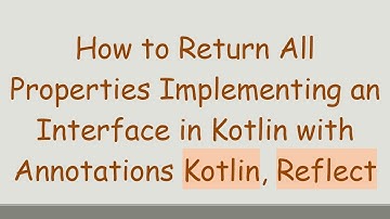 How to Return All Properties Implementing an Interface in Kotlin with Annotations Kotlin, Reflect