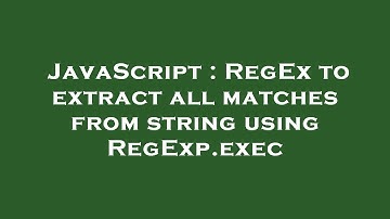 JavaScript : RegEx to extract all matches from string using RegExp.exec