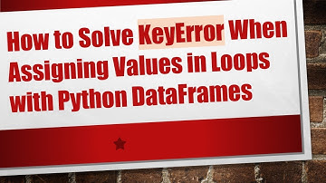 How to Solve KeyError When Assigning Values in Loops with Python DataFrames