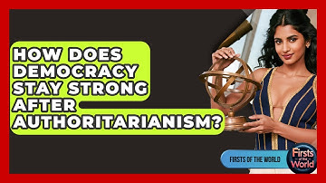 How Does Democracy Stay Strong After Authoritarianism? - Firsts of the World