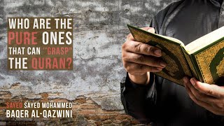 Who Are The Pure Ones That can 'Grasp' The Quran? - Sayed Mohammed Baqer Al-Qazwini