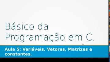 Curso Básico de Programação em C - Aula 05 : Variáveis, Vetores, Matrizes e constantes.
