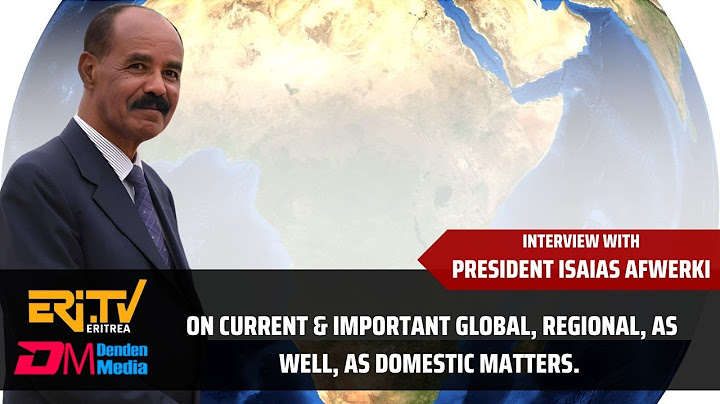 Interview with President Isaias Afwerki: On current global, regional, as well as domestic matters
