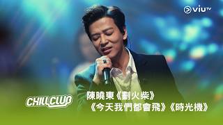 《CHILL CLUB》💙 陳曉東《劃火柴》《今天我們都會飛》《時光機》