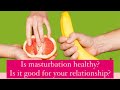 Is masturbation healthy is masturbation good for your relationship