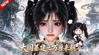 【抢先看】《大国基建之万兽来朝》震惊‼️拿到星际系统，她第一时间把外星资源交给科研部门