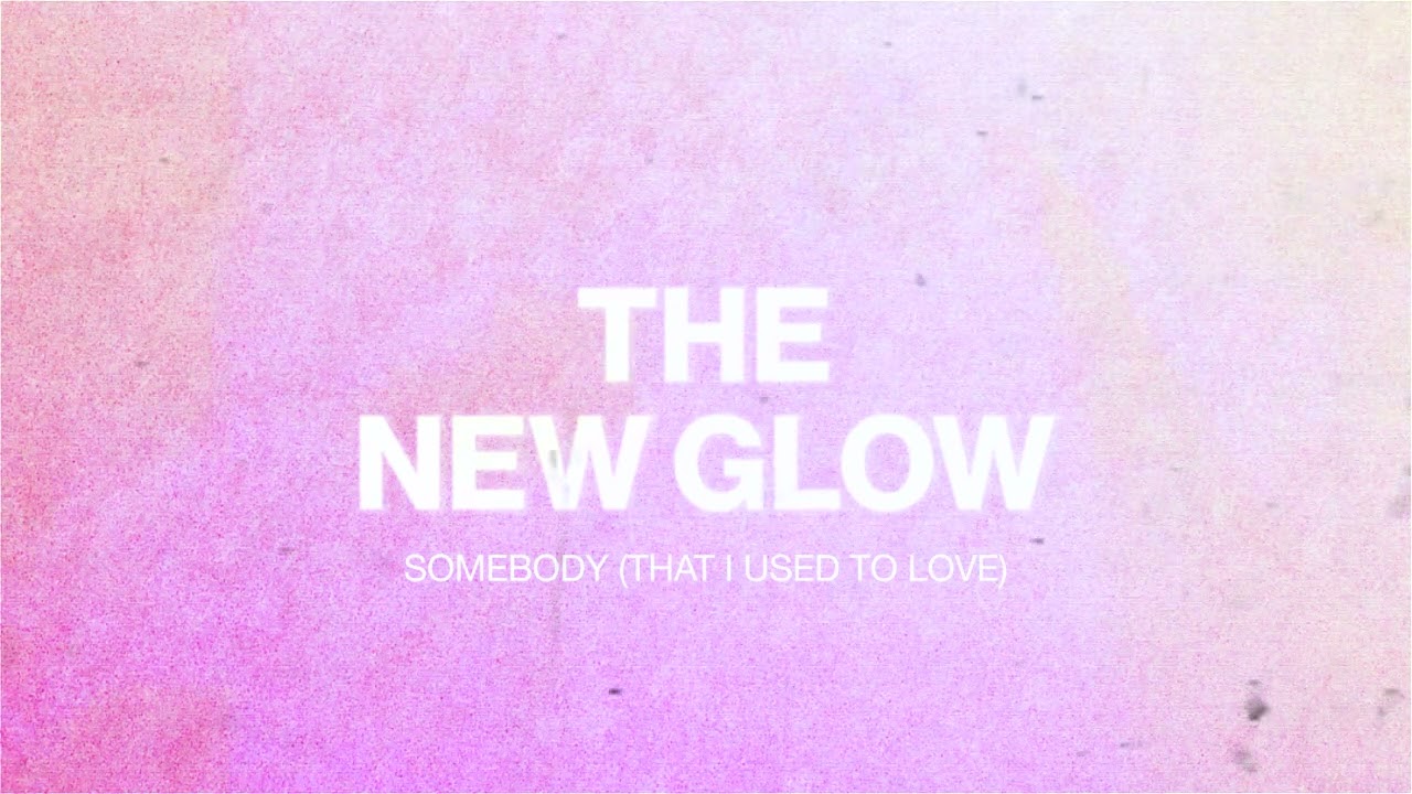 The New Glow - Somebody (That I Used To Love)