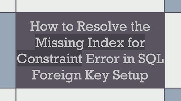 How to Resolve the Missing Index for Constraint Error in SQL Foreign Key Setup