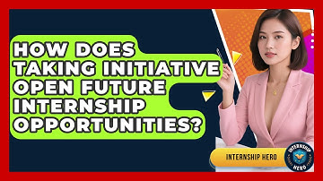 How Does Taking Initiative Open Future Internship Opportunities? - Internship Hero