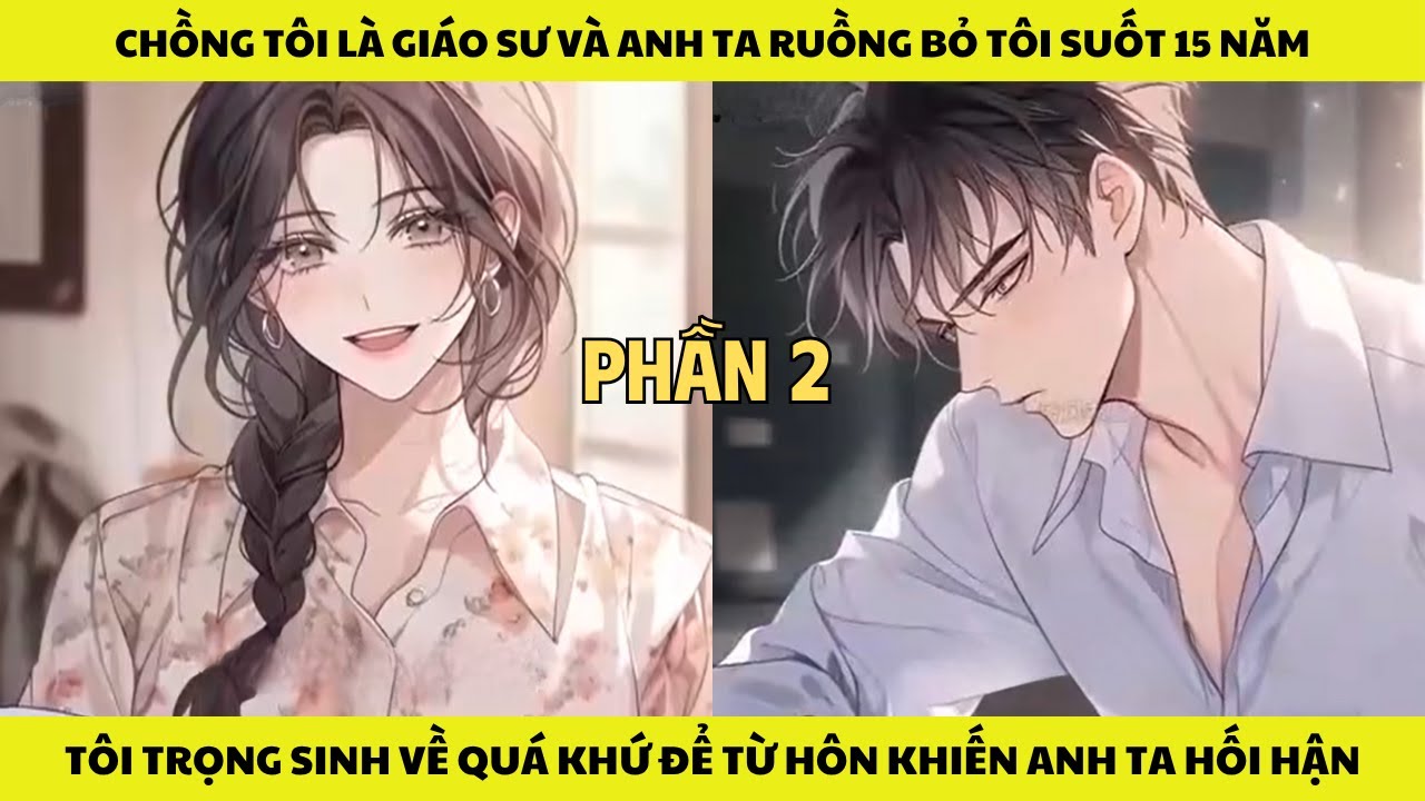 P2- BỊ CHỒNG LÀ GIÁO SƯ RUỒNG BỎ 15 NĂM CÔ TRỌNG SINH VỀ QUÁ KHỨ ĐỂ TỪ HÔN KHIẾN ANH TA PHẢI HỐI HẬN