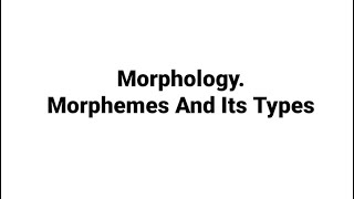 Morphology. Morpheme. Types of Morphemes.