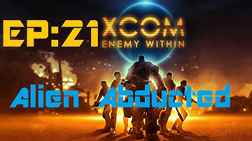 X-Com Enemy Within: Alien Abducted (Episode 21)