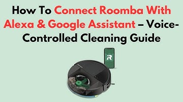 How To Connect Roomba With Alexa & Google Assistant – Voice-Controlled Cleaning Guide